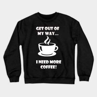 GET OUT OF MY WAY I NEED MORE COFFEE (2) Crewneck Sweatshirt